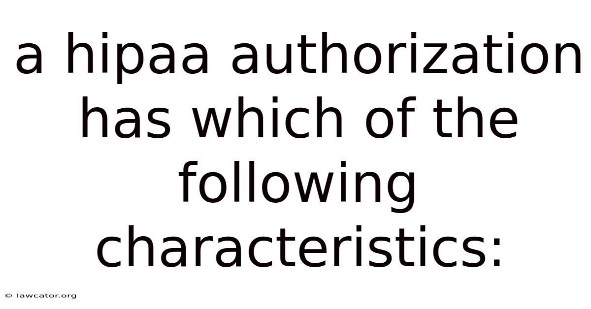 A Hipaa Authorization Has Which Of The Following Characteristics: