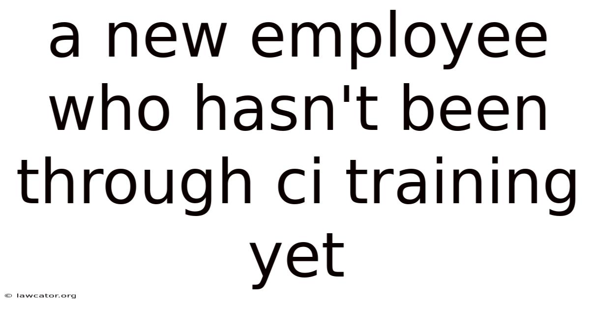A New Employee Who Hasn't Been Through Ci Training Yet