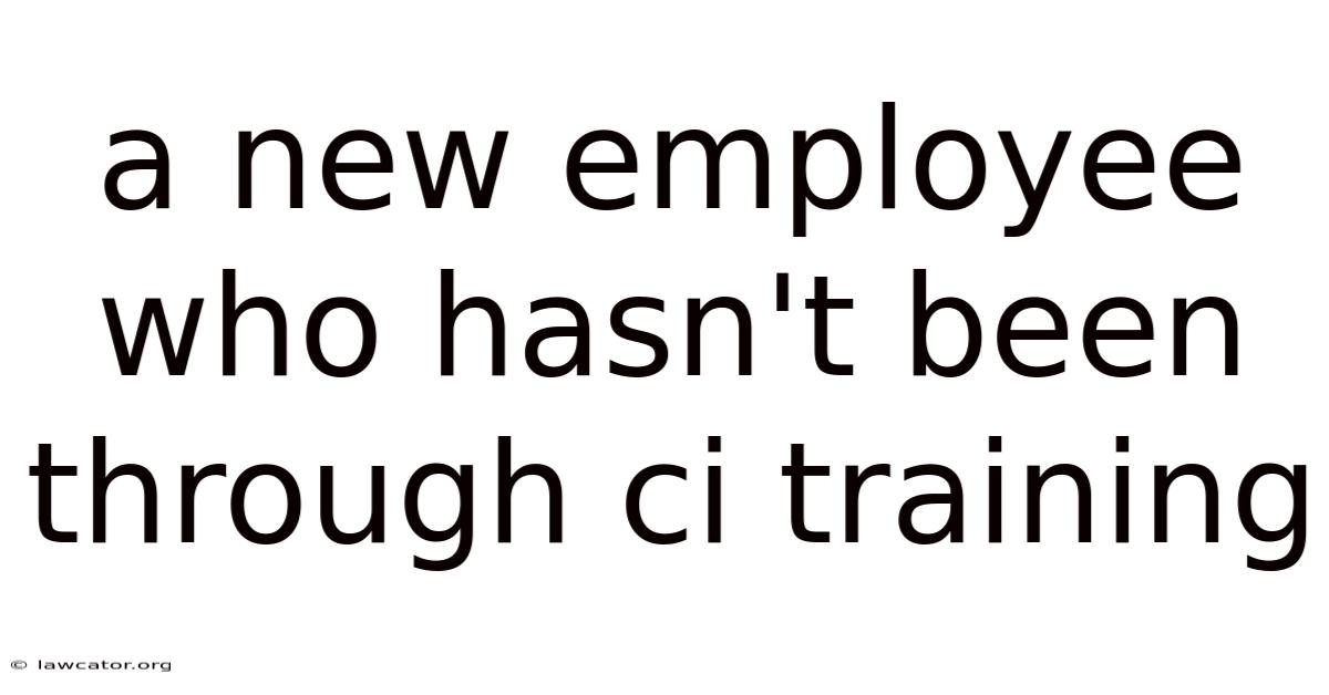 A New Employee Who Hasn't Been Through Ci Training