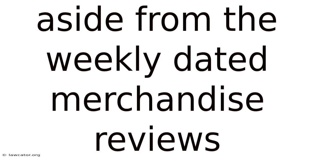 Aside From The Weekly Dated Merchandise Reviews