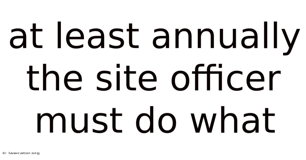 At Least Annually The Site Officer Must Do What