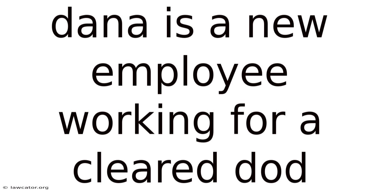 Dana Is A New Employee Working For A Cleared Dod