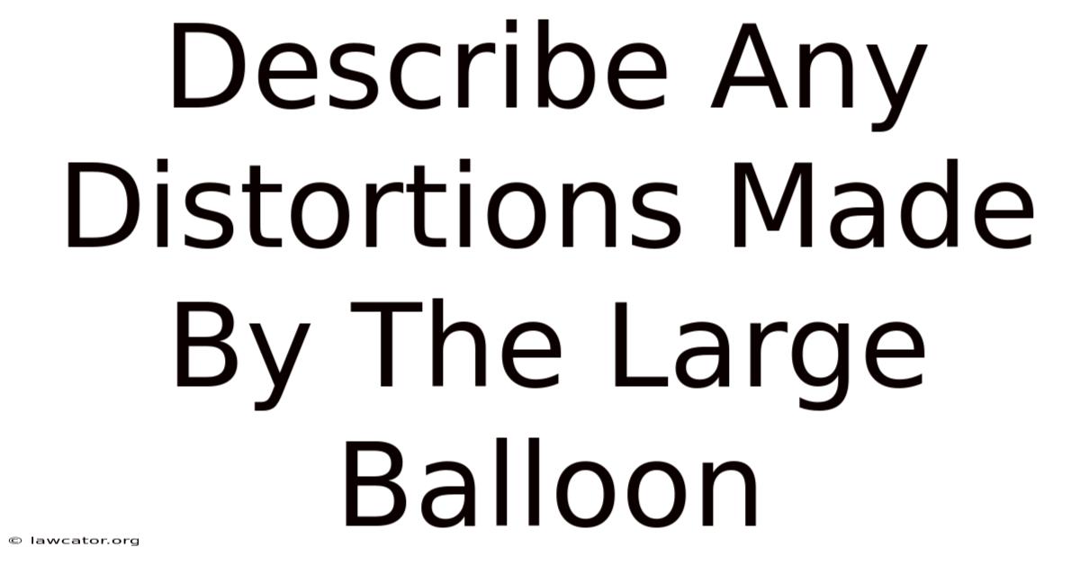 Describe Any Distortions Made By The Large Balloon