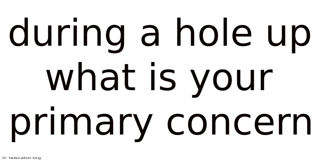 During A Hole Up What Is Your Primary Concern