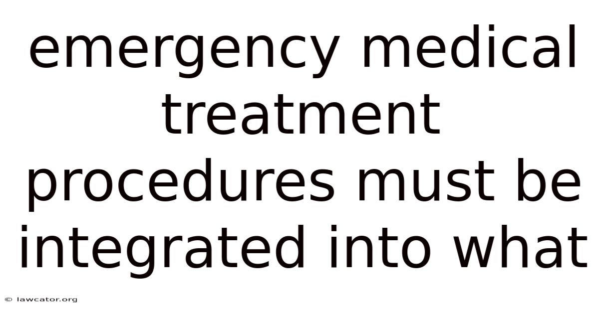 Emergency Medical Treatment Procedures Must Be Integrated Into What
