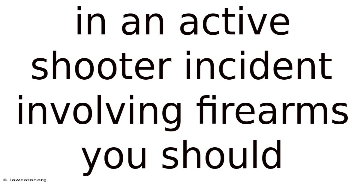 In An Active Shooter Incident Involving Firearms You Should