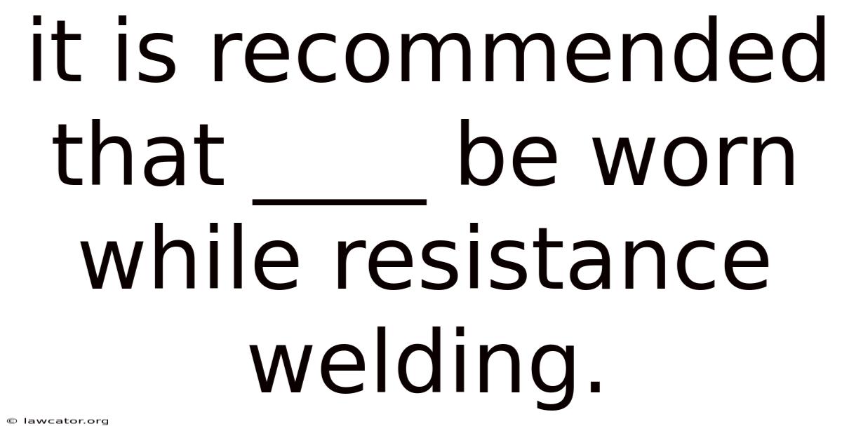 It Is Recommended That ____ Be Worn While Resistance Welding.