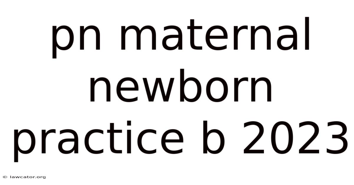 Pn Maternal Newborn Practice B 2023