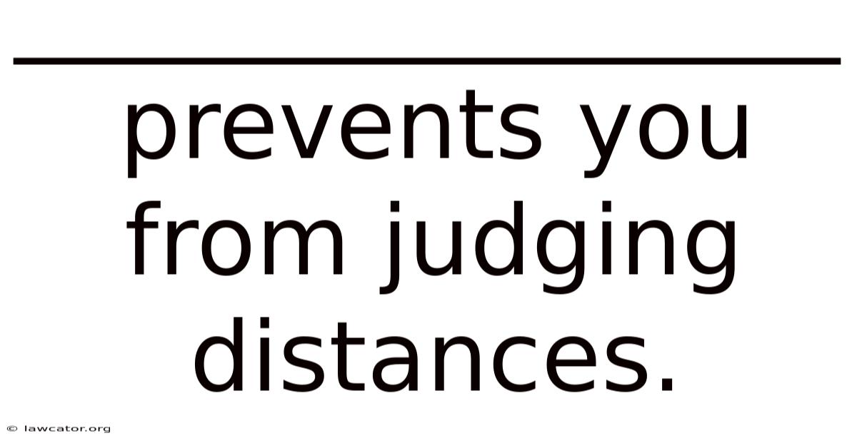 _________________ Prevents You From Judging Distances.