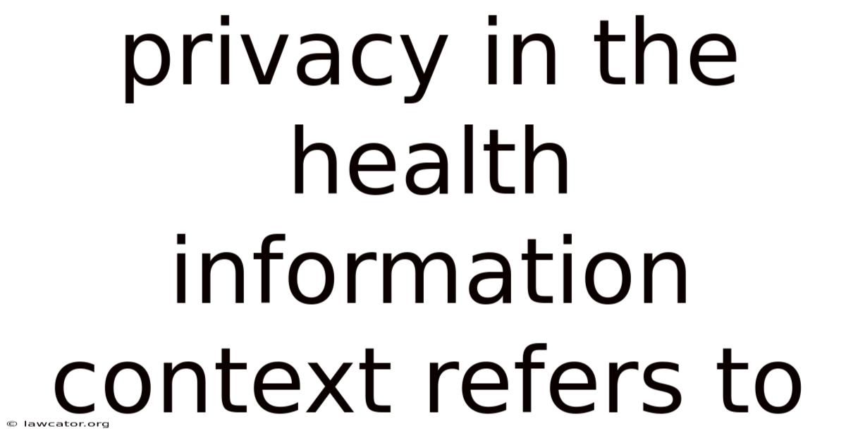 Privacy In The Health Information Context Refers To