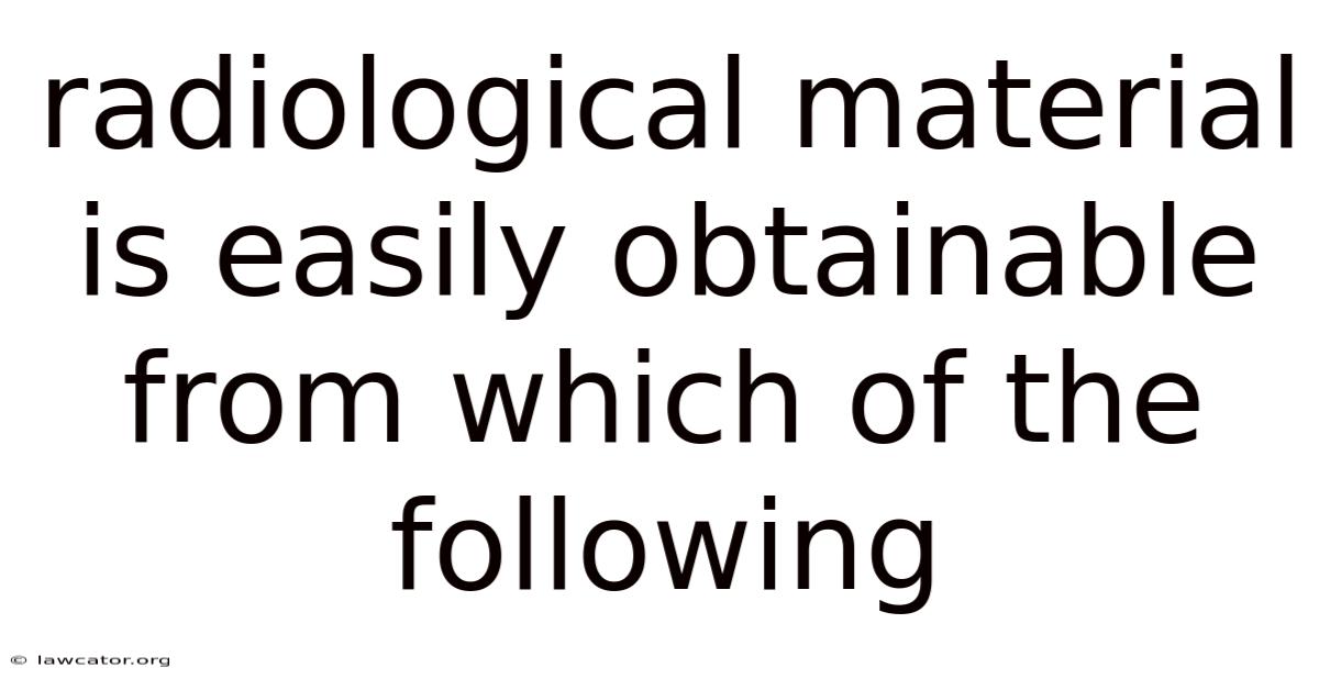 Radiological Material Is Easily Obtainable From Which Of The Following