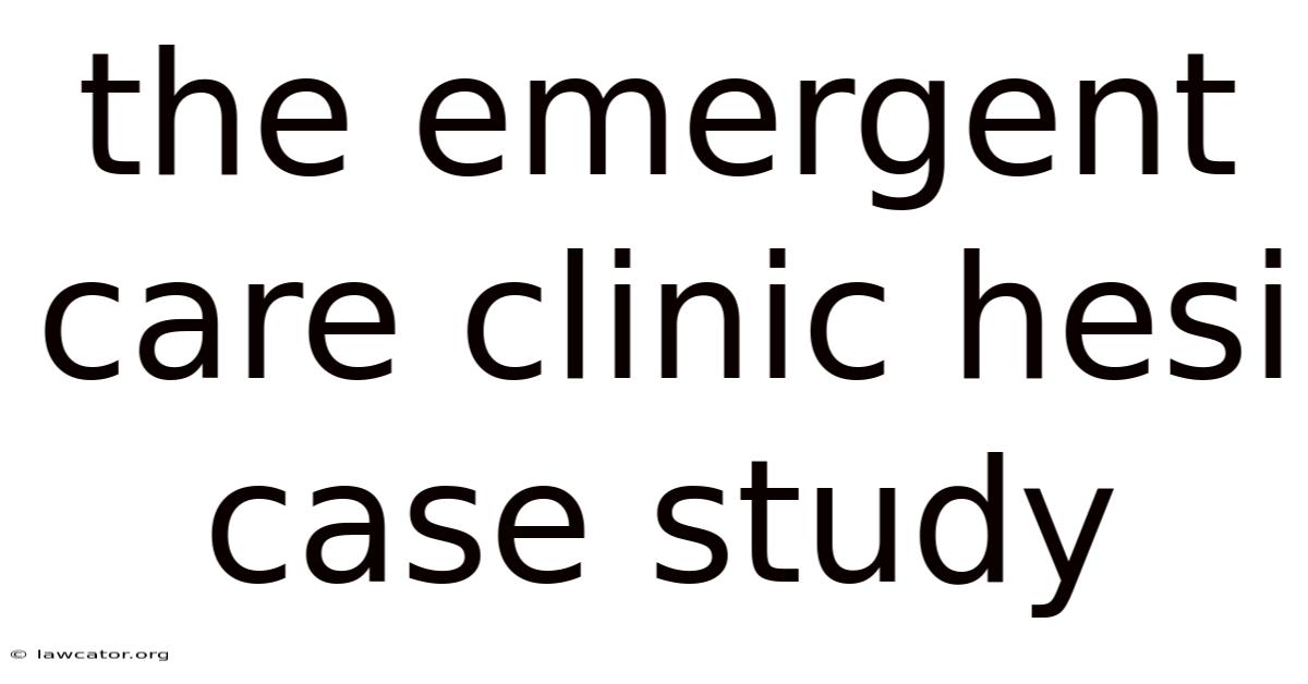The Emergent Care Clinic Hesi Case Study