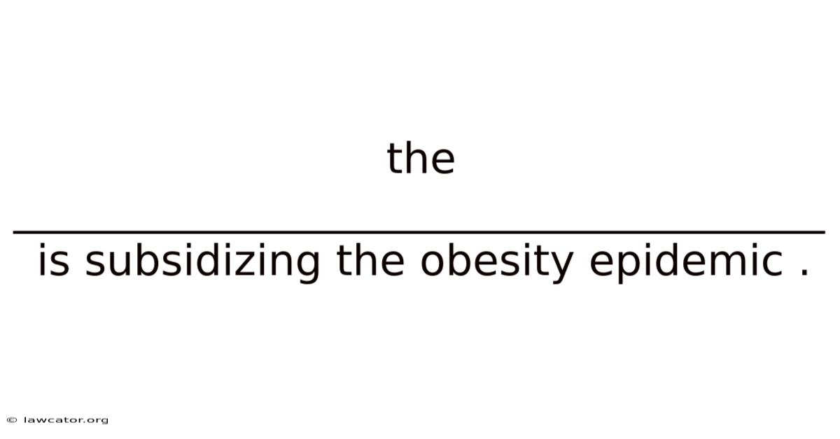 The ______________________________________ Is Subsidizing The Obesity Epidemic .