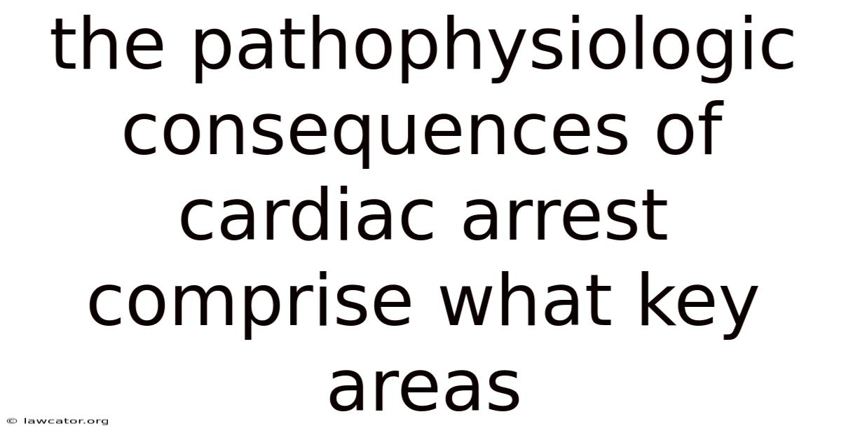 The Pathophysiologic Consequences Of Cardiac Arrest Comprise What Key Areas