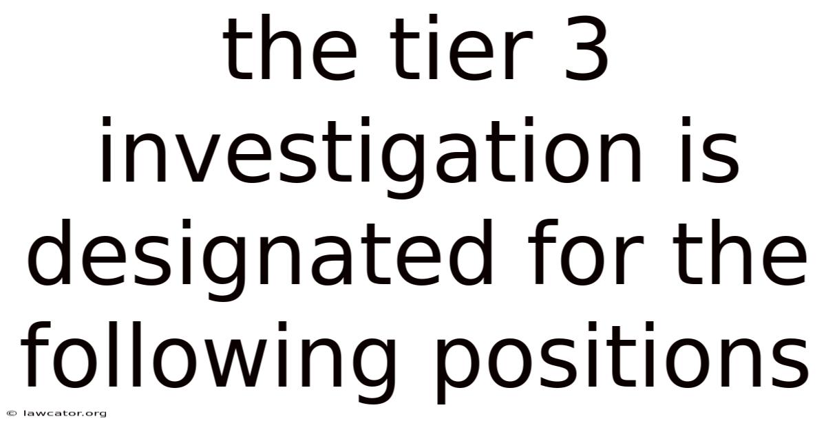 The Tier 3 Investigation Is Designated For The Following Positions