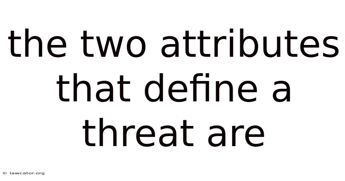 The Two Attributes That Define A Threat Are