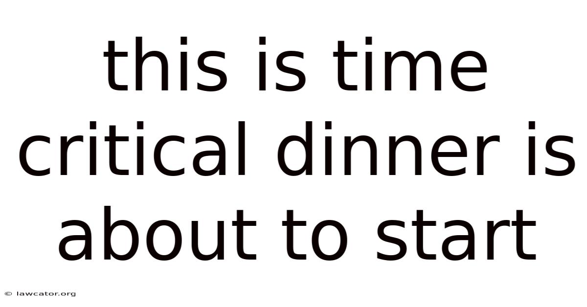 This Is Time Critical Dinner Is About To Start