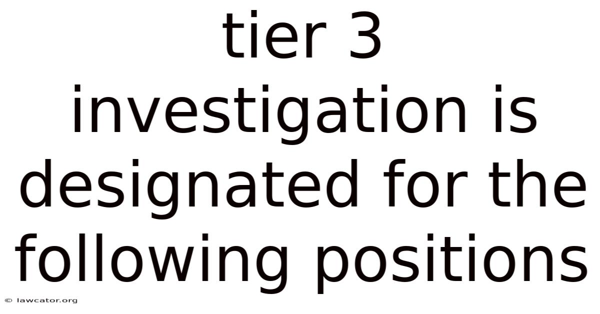 Tier 3 Investigation Is Designated For The Following Positions