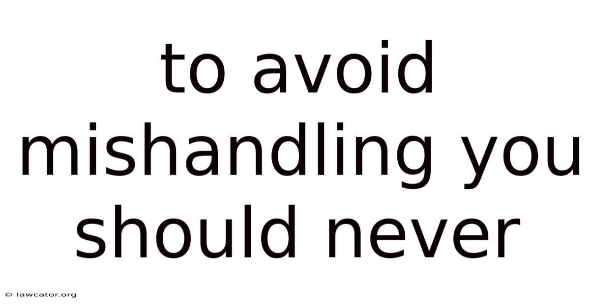 To Avoid Mishandling You Should Never