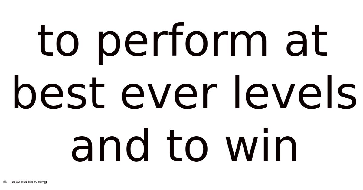 To Perform At Best Ever Levels And To Win
