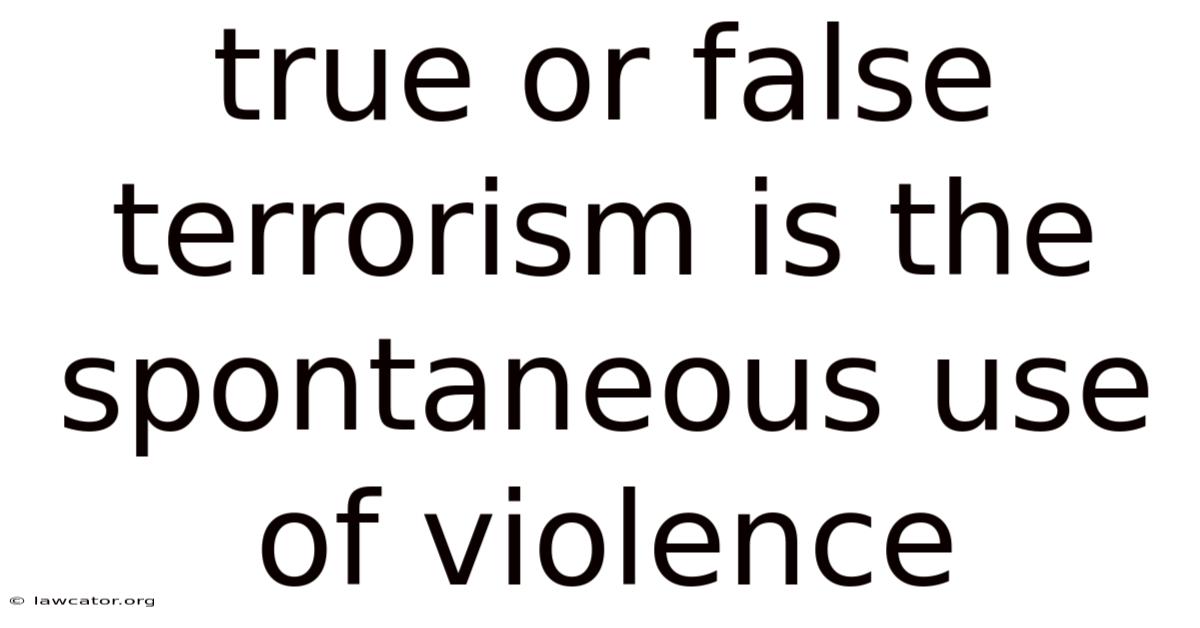 True Or False Terrorism Is The Spontaneous Use Of Violence