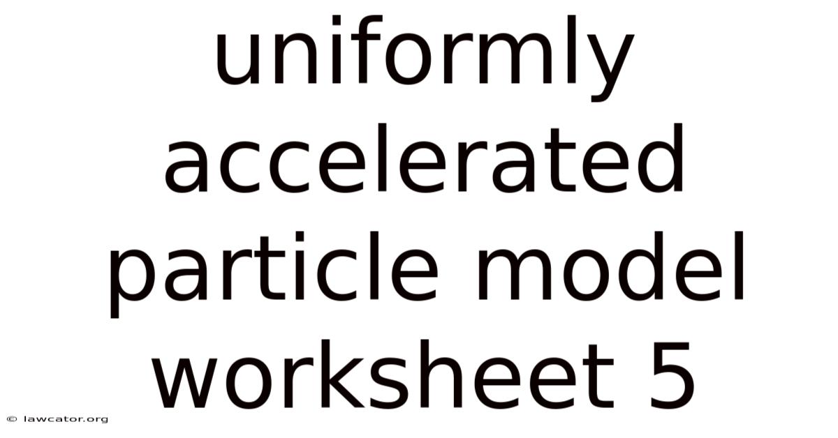 Uniformly Accelerated Particle Model Worksheet 5