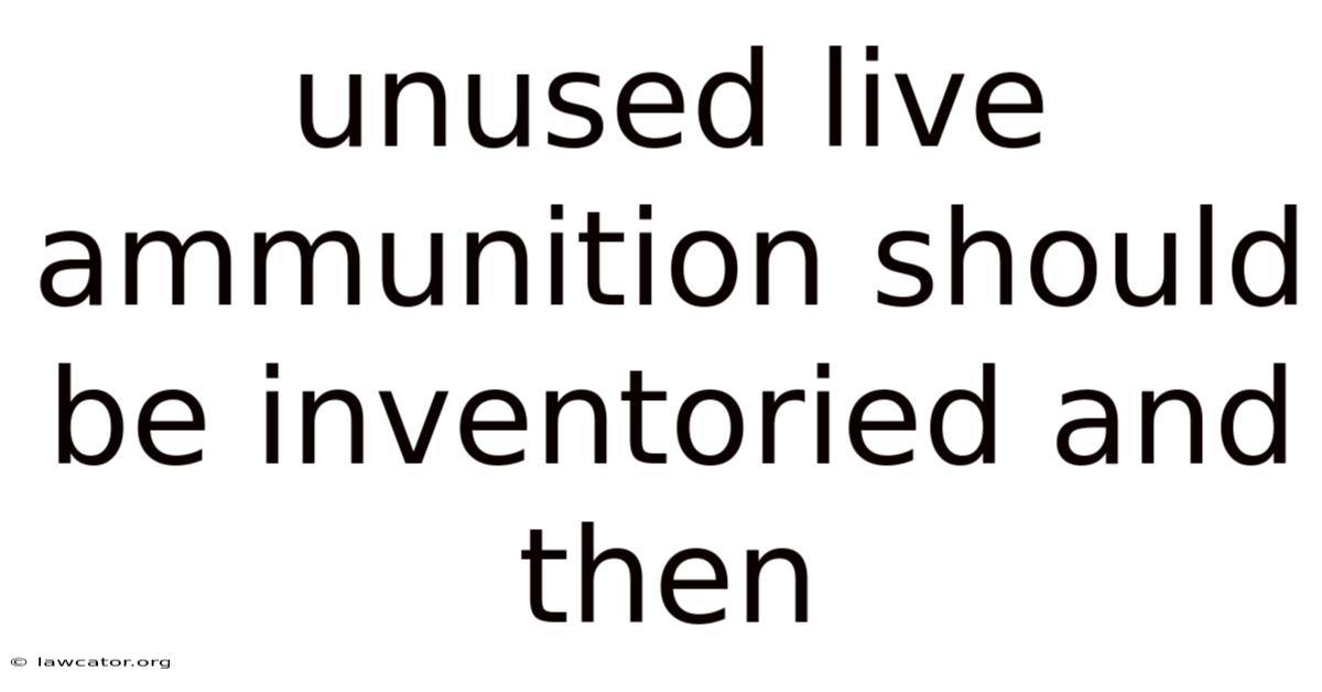 Unused Live Ammunition Should Be Inventoried And Then