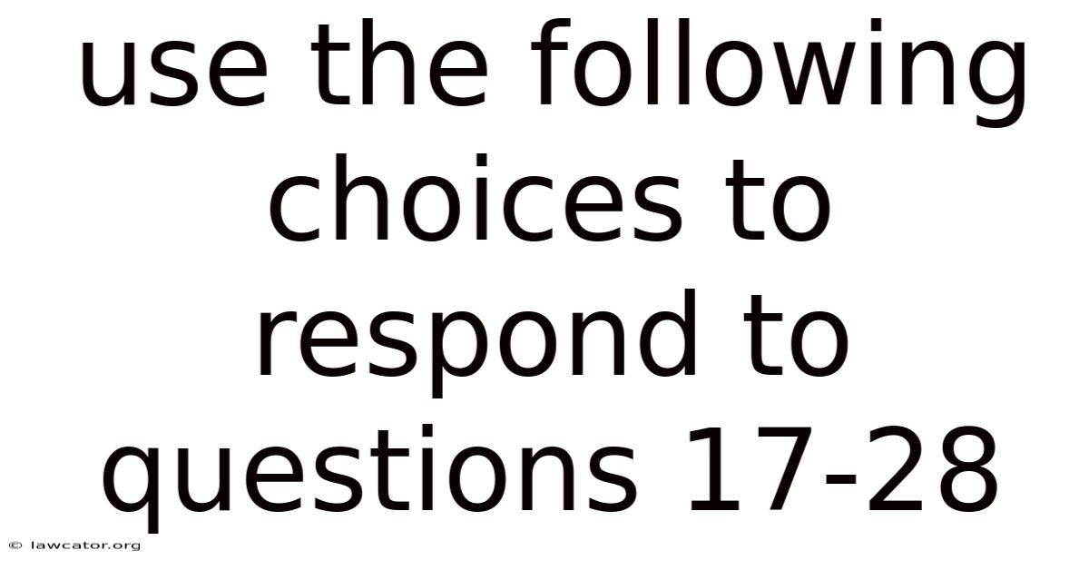 Use The Following Choices To Respond To Questions 17-28