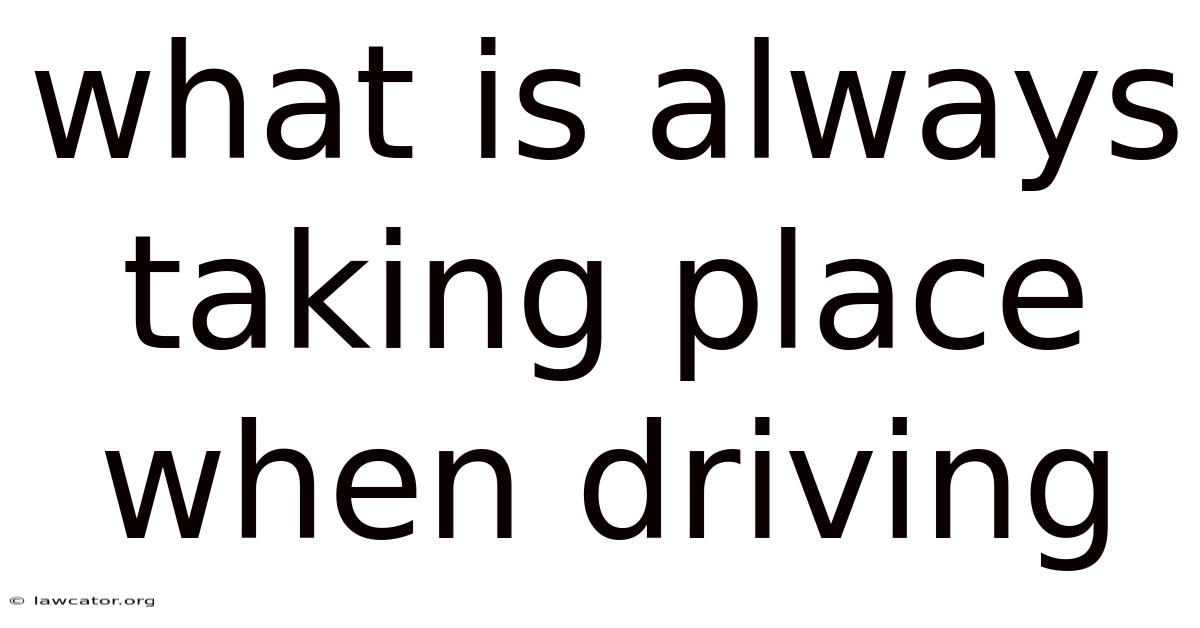 What Is Always Taking Place When Driving