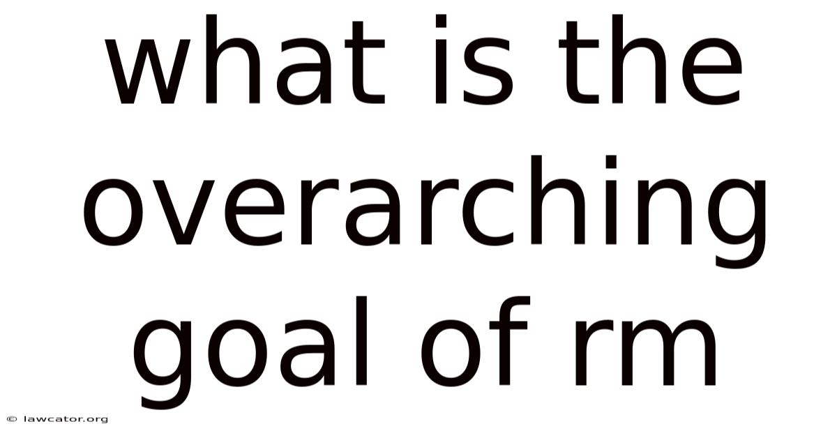 What Is The Overarching Goal Of Rm