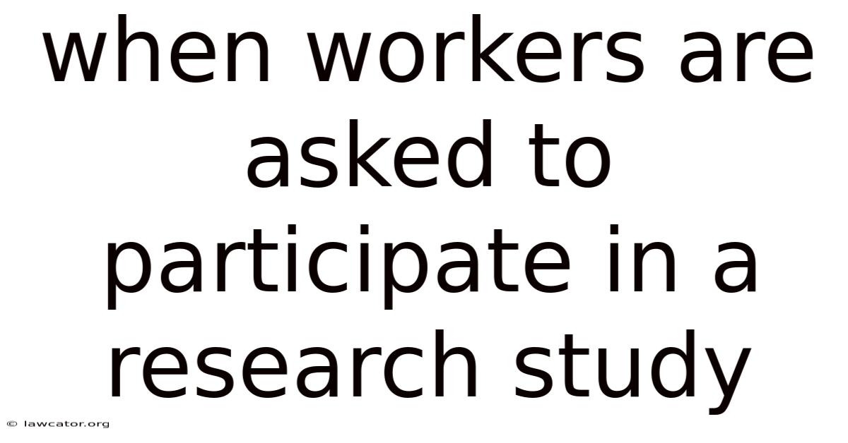 When Workers Are Asked To Participate In A Research Study