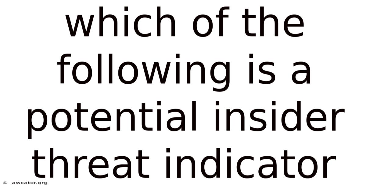 Which Of The Following Is A Potential Insider Threat Indicator