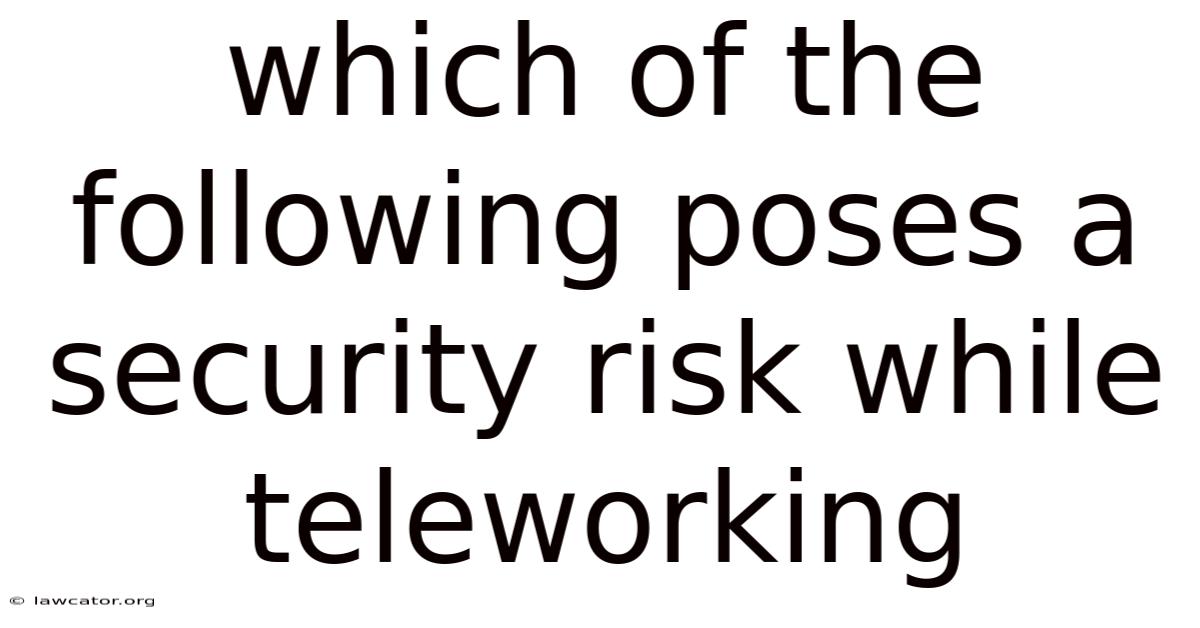 Which Of The Following Poses A Security Risk While Teleworking
