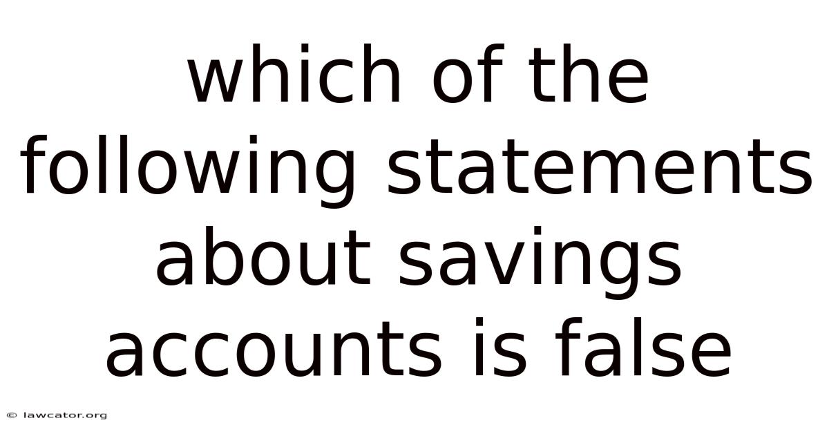Which Of The Following Statements About Savings Accounts Is False