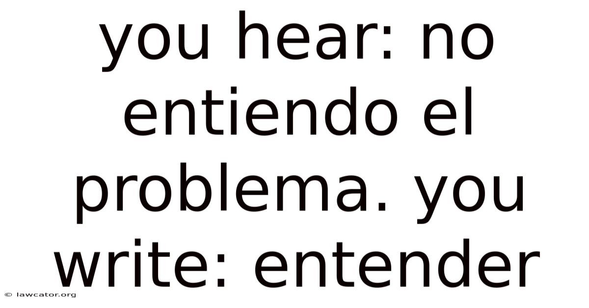 You Hear: No Entiendo El Problema. You Write: Entender