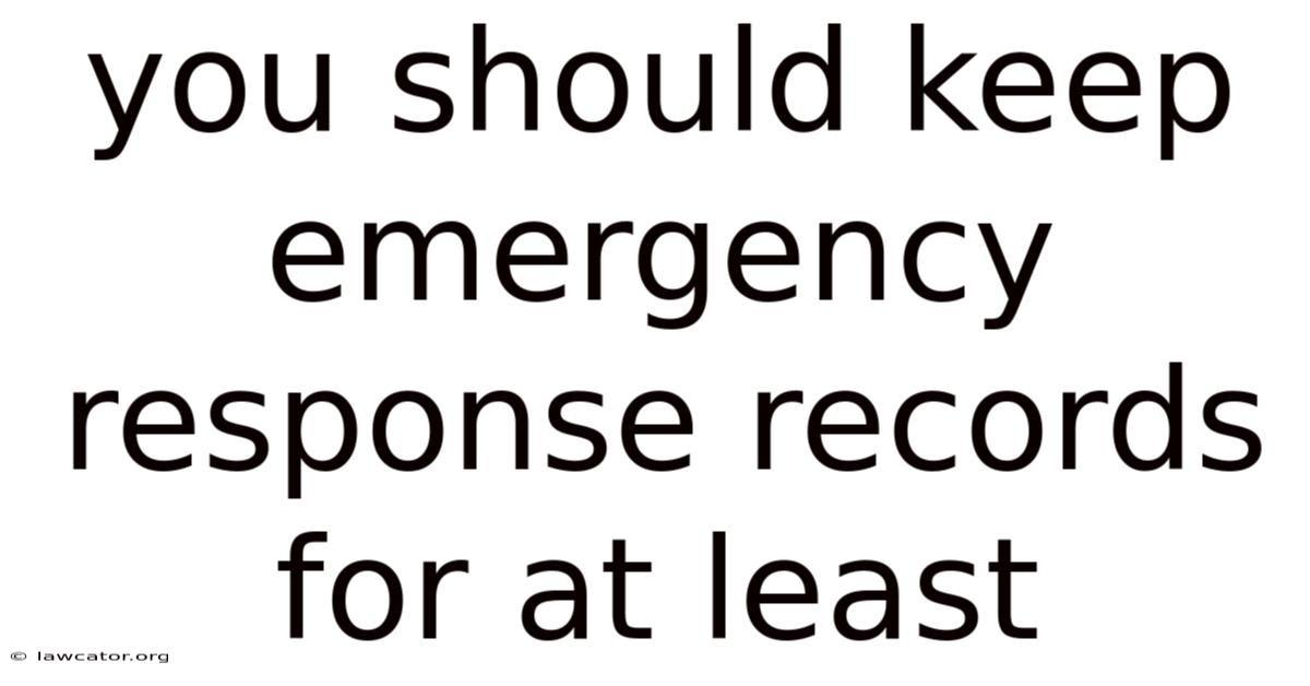 You Should Keep Emergency Response Records For At Least
