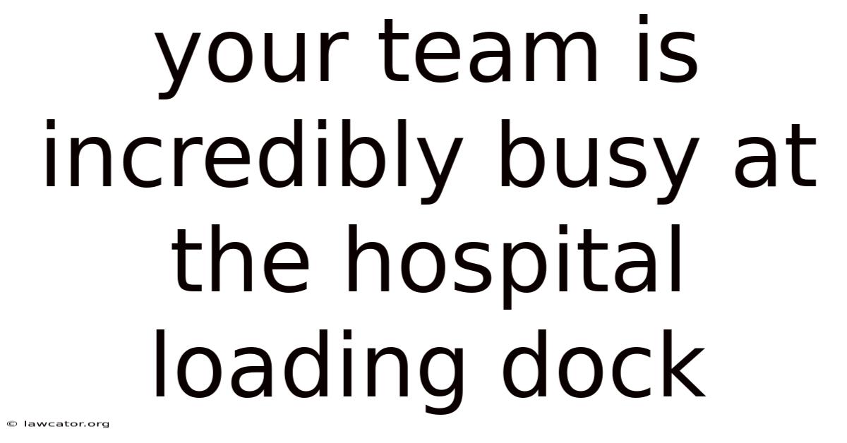 Your Team Is Incredibly Busy At The Hospital Loading Dock